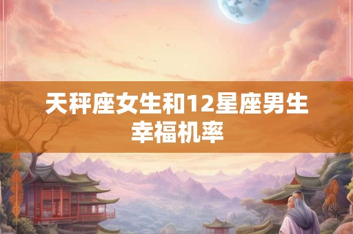 天秤座女生和12星座男生幸福机率