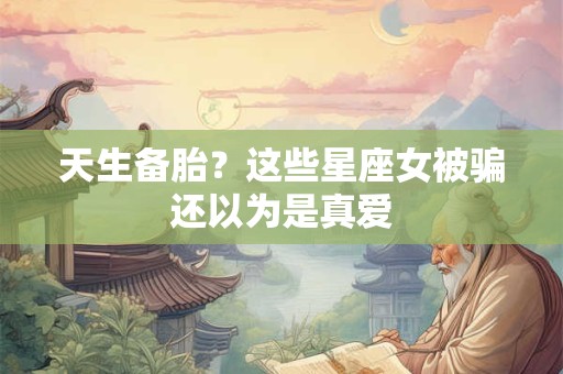 天生备胎？这些星座女被骗还以为是真爱
