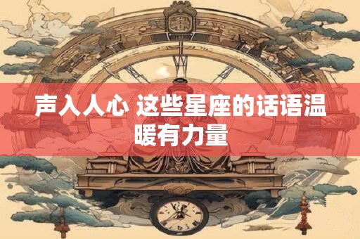 声入人心 这些星座的话语温暖有力量