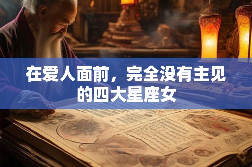 在爱人面前，完全没有主见的四大星座女