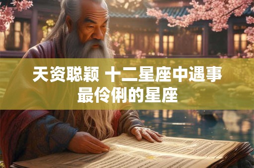 天资聪颖 十二星座中遇事最伶俐的星座
