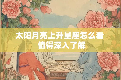 太阳月亮上升星座怎么看  值得深入了解