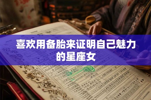 喜欢用备胎来证明自己魅力的星座女
