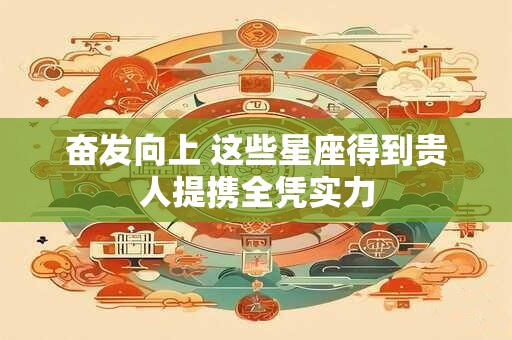 奋发向上 这些星座得到贵人提携全凭实力