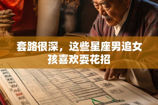 套路很深，这些星座男追女孩喜欢耍花招