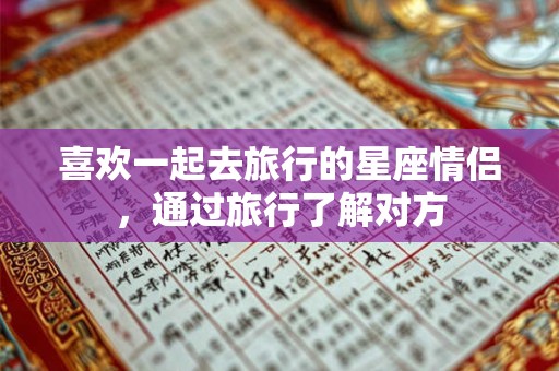 喜欢一起去旅行的星座情侣，通过旅行了解对方