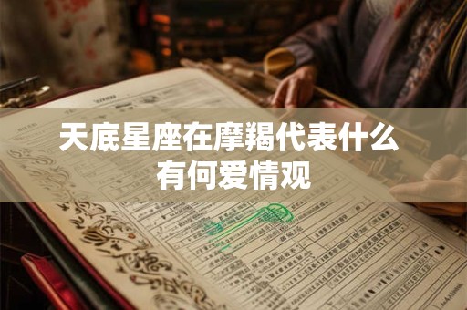天底星座在摩羯代表什么 有何爱情观
