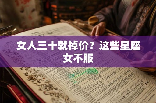 女人三十就掉价？这些星座女不服