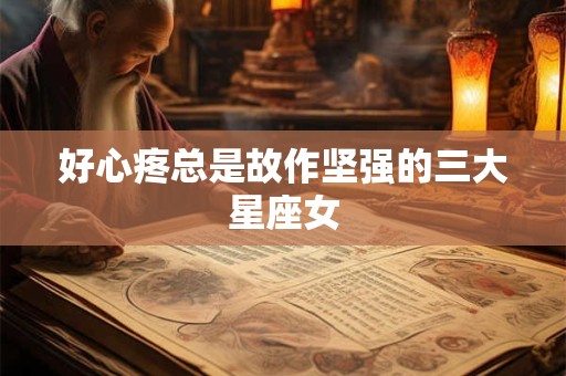 好心疼总是故作坚强的三大星座女