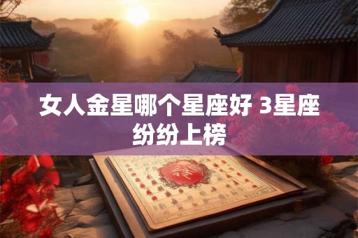 女人金星哪个星座好 3星座纷纷上榜