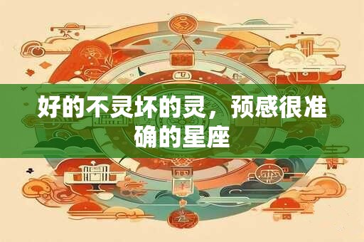 好的不灵坏的灵，预感很准确的星座