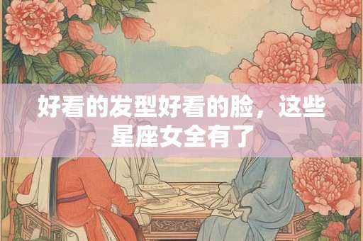 详细阅读:好看的发型好看的脸,这些星座女全有了 好看的发型好看的脸,这些星座女全有了