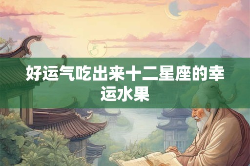 好运气吃出来十二星座的幸运水果