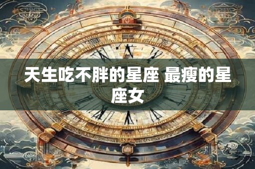 天生吃不胖的星座 最瘦的星座女