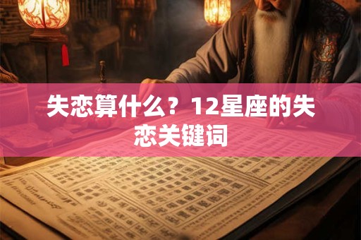 失恋算什么？12星座的失恋关键词