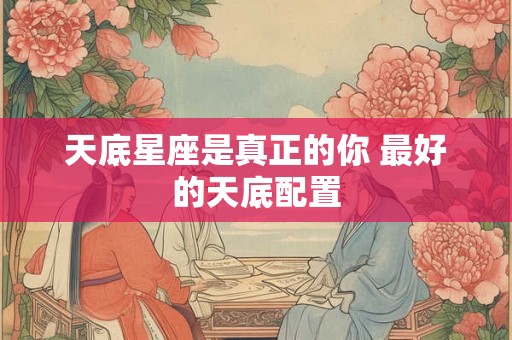 天底星座是真正的你 最好的天底配置