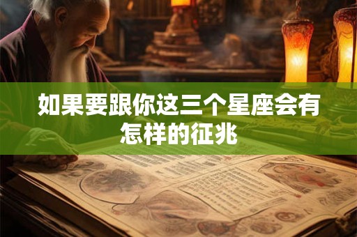 如果要跟你这三个星座会有怎样的征兆