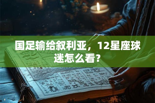 国足输给叙利亚，12星座球迷怎么看？