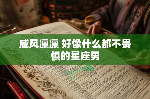 威风凛凛 好像什么都不畏惧的星座男