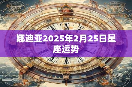 娜迪亚2025年2月25日星座运势