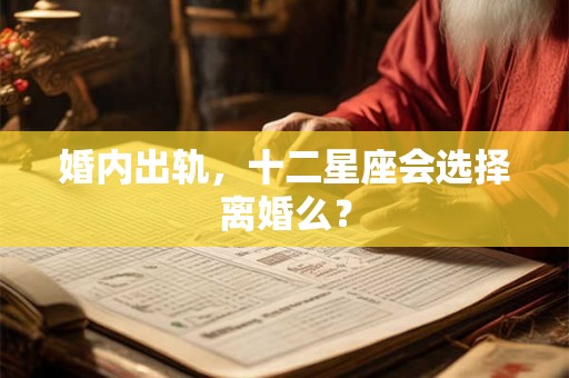 婚内出轨，十二星座会选择离婚么？