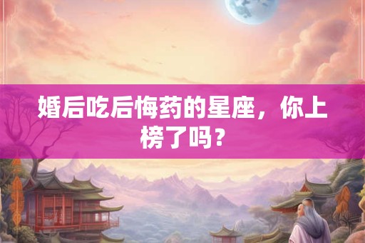 婚后吃后悔药的星座，你上榜了吗？