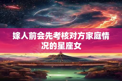 嫁人前会先考核对方家庭情况的星座女
