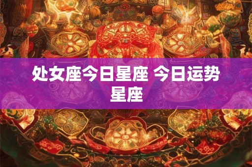 处女座今日星座 今日运势星座