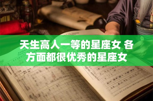 天生高人一等的星座女 各方面都很优秀的星座女