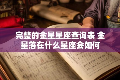详细阅读:完整的金星星座查询表 金星落在什么星座会如何 完整的金星星座查询表 金星落在什么星座会如何