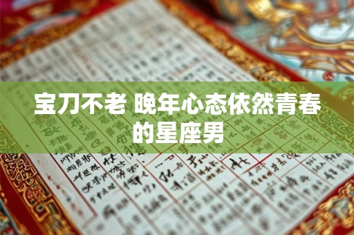宝刀不老 晚年心态依然青春的星座男