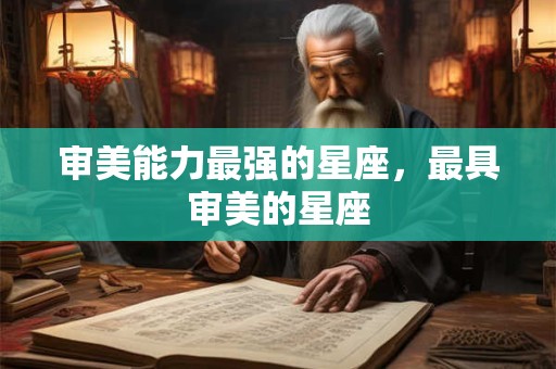审美能力最强的星座，最具审美的星座