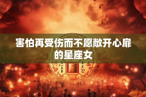害怕再受伤而不愿敞开心扉的星座女