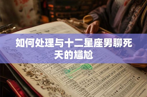如何处理与十二星座男聊死天的尴尬