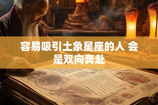 容易吸引土象星座的人 会是双向奔赴