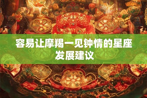 容易让摩羯一见钟情的星座 发展建议