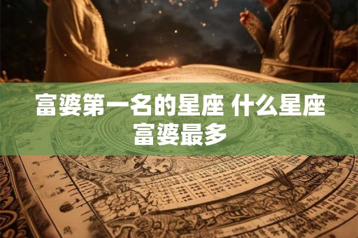 富婆第一名的星座 什么星座富婆最多
