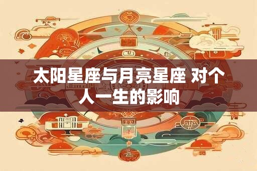 太阳星座与月亮星座 对个人一生的影响