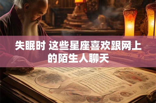 失眠时 这些星座喜欢跟网上的陌生人聊天