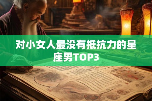 对小女人最没有抵抗力的星座男TOP3