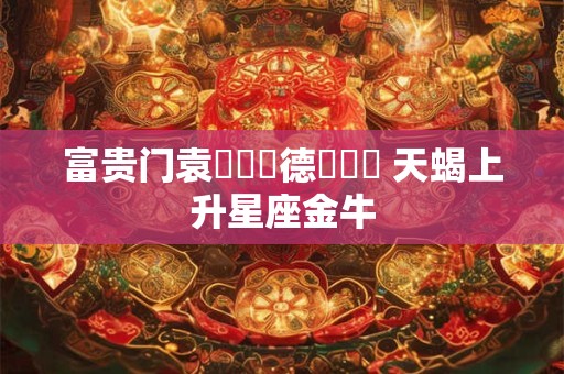 富贵门袁詠儀馬德鐘親熱 天蝎上升星座金牛