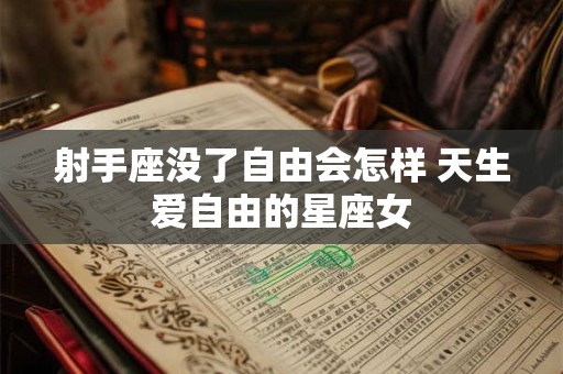 射手座没了自由会怎样 天生爱自由的星座女