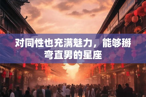 对同性也充满魅力，能够掰弯直男的星座