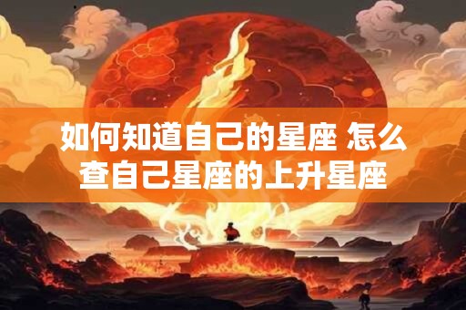 如何知道自己的星座 怎么查自己星座的上升星座