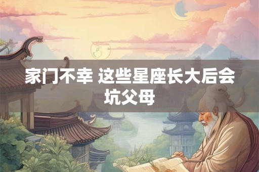 家门不幸 这些星座长大后会坑父母