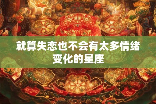 就算失恋也不会有太多情绪变化的星座
