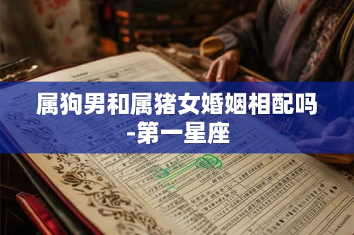 属狗男和属猪女婚姻相配吗-第一星座