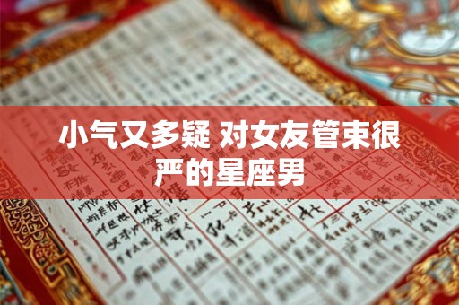 小气又多疑 对女友管束很严的星座男