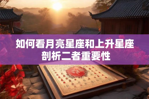 如何看月亮星座和上升星座 剖析二者重要性