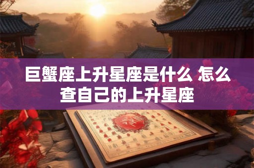 巨蟹座上升星座是什么 怎么查自己的上升星座